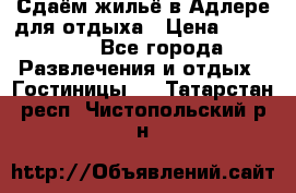 Сдаём жильё в Адлере для отдыха › Цена ­ 550-600 - Все города Развлечения и отдых » Гостиницы   . Татарстан респ.,Чистопольский р-н
